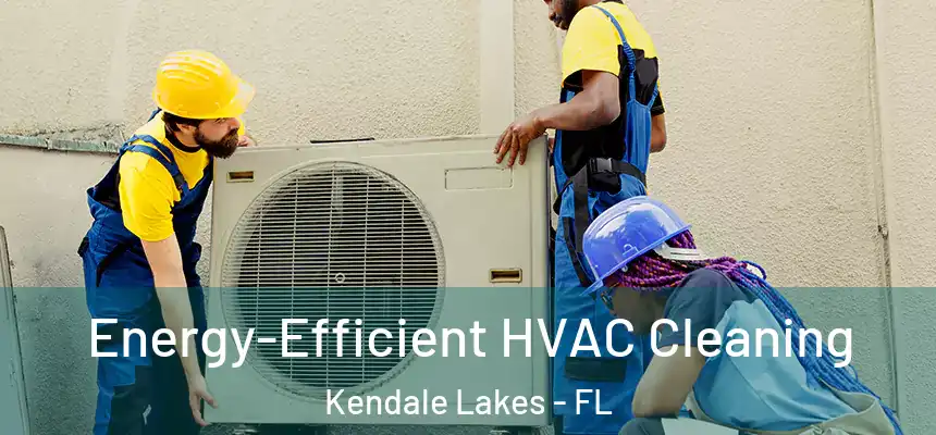 Energy-Efficient HVAC Cleaning Kendale Lakes - FL